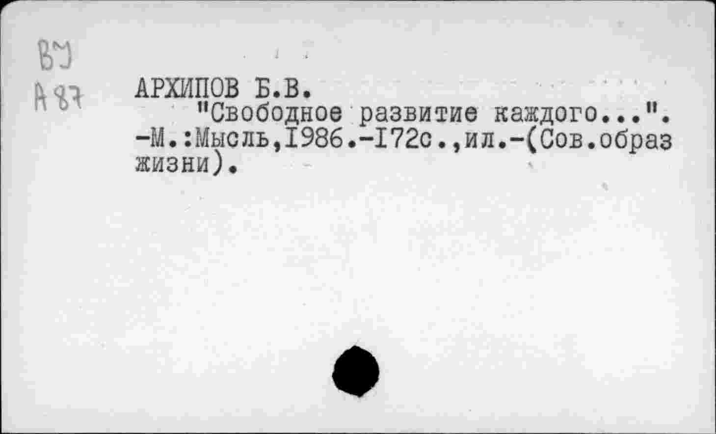 ﻿АРХИПОВ Б.В.
"Свободное развитие каждого...". -М.:Мысль,1986.-172с.,ил.-(Сов.образ жизни).